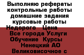 Выполняю рефераты, контрольные работы, домашние задания, курсовые работы. Недорого › Цена ­ 500 - Все города Услуги » Обучение. Курсы   . Ненецкий АО,Великовисочное с.